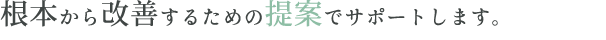 根本から改善するための提案でサポートします。