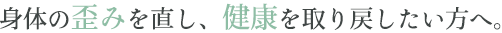 身体の歪みを直し、健康を取り戻したい方へ。