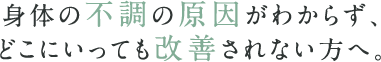 身体の不調の原因がわからず、どこにいっても改善されない方へ。