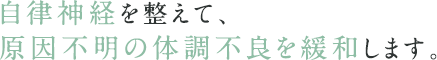 自律神経を整えて、体調不良を緩和します。