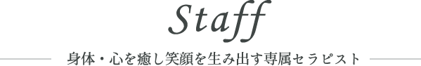 Staff 身体・心を癒し笑顔を生み出す専属セラピスト