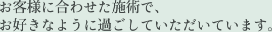 お客様に合わせた施術で、お好きなように過ごしていただいています。