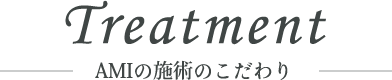 Treatment AMIの施術のこだわり
